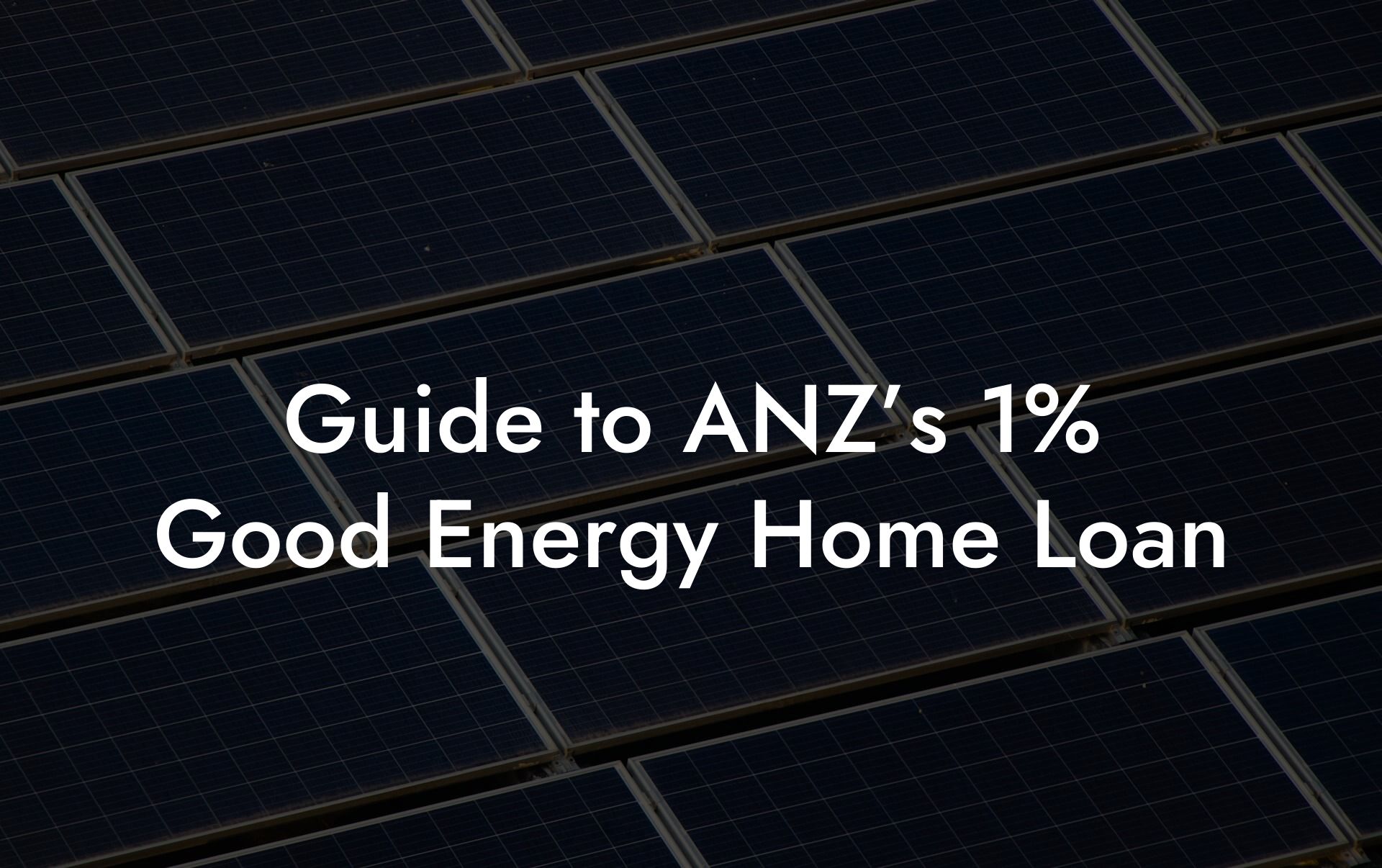 Guide to ANZ’s 1% Good Energy Home Loan