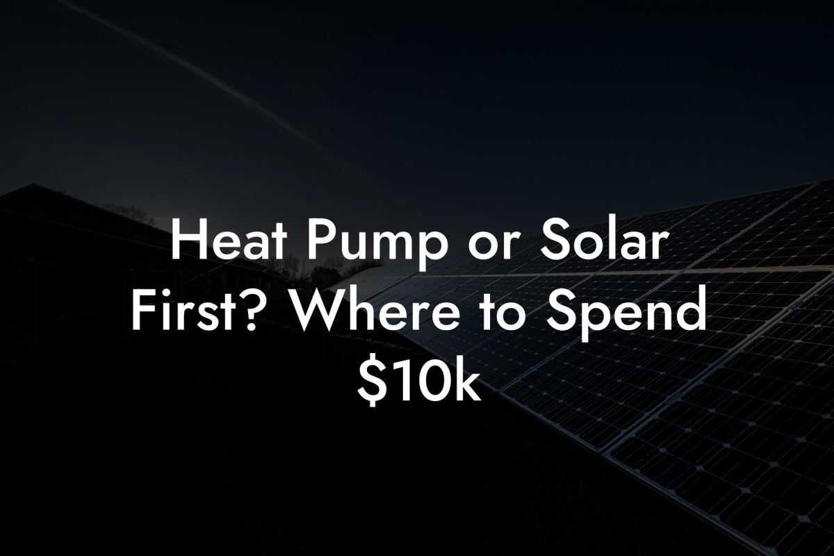 Heat Pump or Solar First? Where to Spend $10k