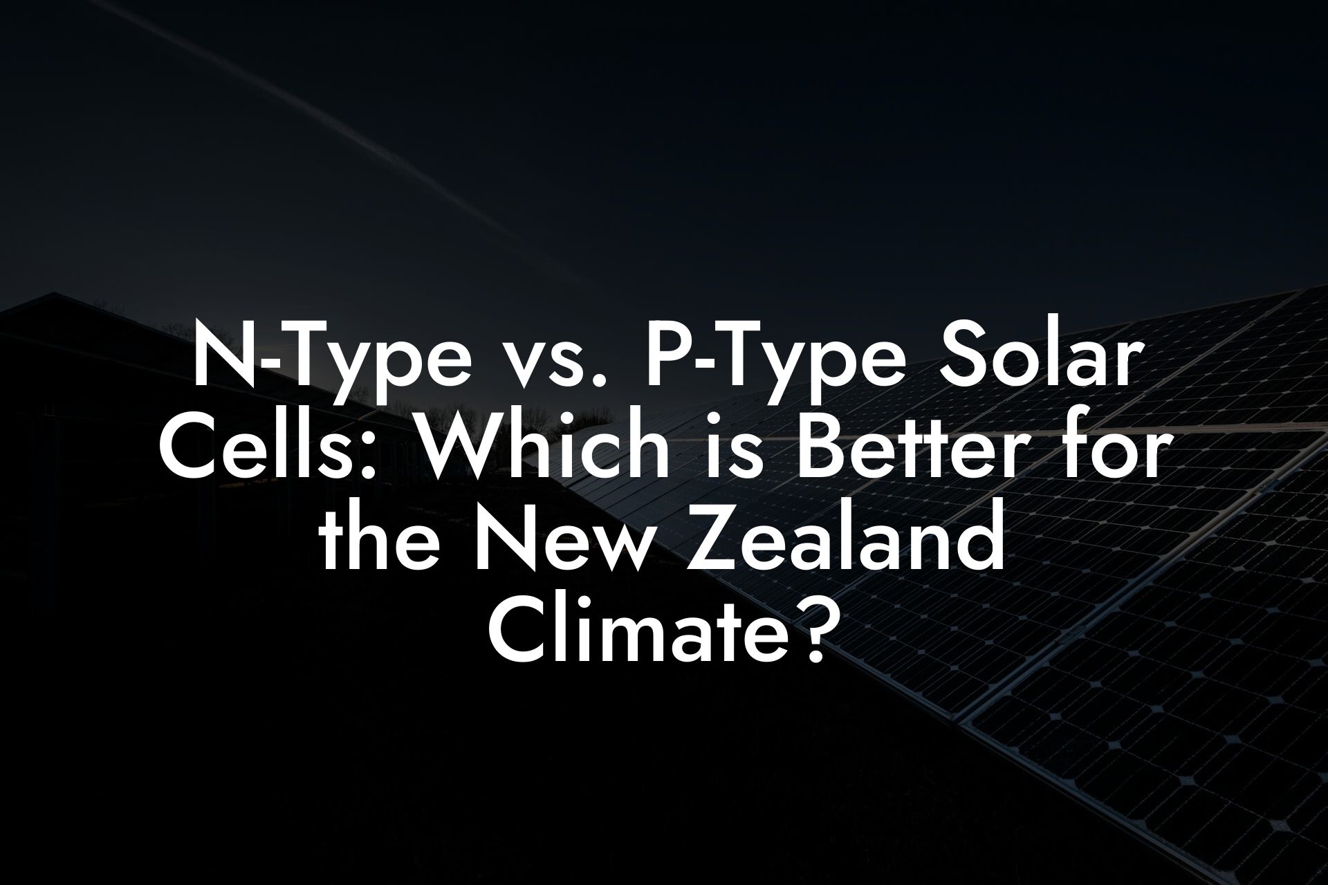 N-Type vs. P-Type Solar Cells: Which is Better for the New Zealand Climate?