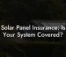 Solar Panel Insurance: Is Your System Covered?