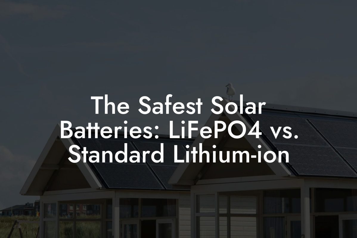 The Safest Solar Batteries: LiFePO4 vs. Standard Lithium-ion